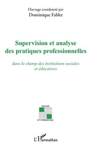 Supervision et analyse des pratiques professionnelles: dans le champ des institutions sociales et éducatives